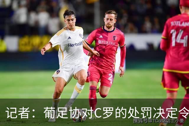 记者：葡足协对C罗的处罚决定令人发笑，作为禁令毫无实质意义